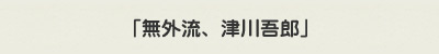  「無外流、津川吾郎」